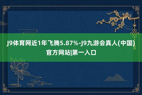 J9体育网近1年飞腾5.87%-J9九游会真人(中国)官方网站|第一入口