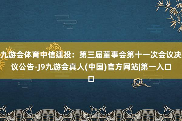 九游会体育中信建投：第三届董事会第十一次会议决议公告-J9九游会真人(中国)官方网站|第一入口