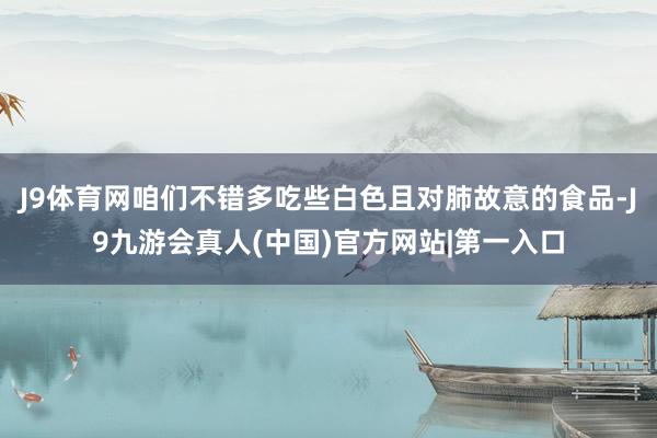 J9体育网咱们不错多吃些白色且对肺故意的食品-J9九游会真人(中国)官方网站|第一入口