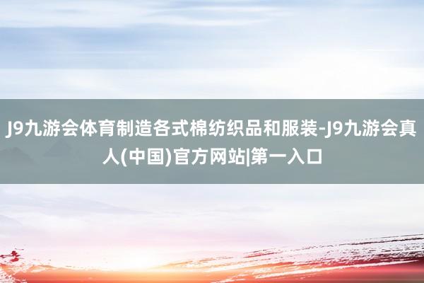 J9九游会体育制造各式棉纺织品和服装-J9九游会真人(中国)官方网站|第一入口