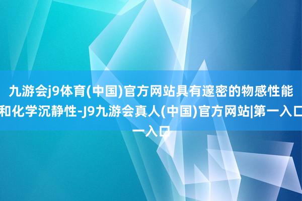 九游会j9体育(中国)官方网站具有邃密的物感性能和化学沉静性-J9九游会真人(中国)官方网站|第一入口