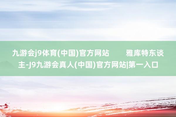 九游会j9体育(中国)官方网站        雅库特东谈主-J9九游会真人(中国)官方网站|第一入口