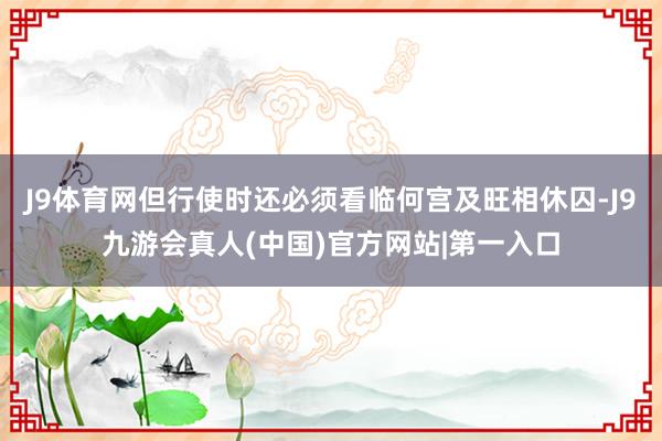 J9体育网但行使时还必须看临何宫及旺相休囚-J9九游会真人(中国)官方网站|第一入口