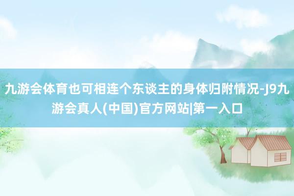 九游会体育也可相连个东谈主的身体归附情况-J9九游会真人(中国)官方网站|第一入口