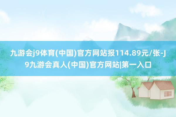 九游会j9体育(中国)官方网站报114.89元/张-J9九游会真人(中国)官方网站|第一入口