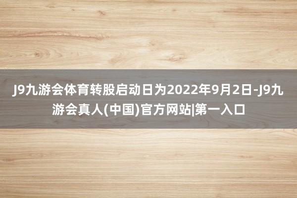 J9九游会体育转股启动日为2022年9月2日-J9九游会真人(中国)官方网站|第一入口