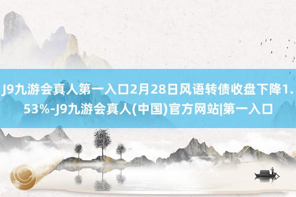 J9九游会真人第一入口2月28日风语转债收盘下降1.53%-J9九游会真人(中国)官方网站|第一入口