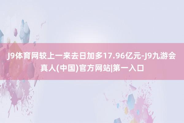 J9体育网较上一来去日加多17.96亿元-J9九游会真人(中国)官方网站|第一入口
