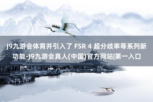 J9九游会体育并引入了 FSR 4 超分歧率等系列新功能-J9九游会真人(中国)官方网站|第一入口
