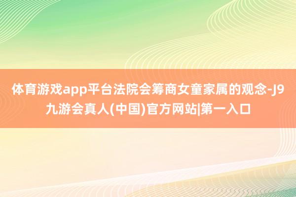 体育游戏app平台法院会筹商女童家属的观念-J9九游会真人(中国)官方网站|第一入口