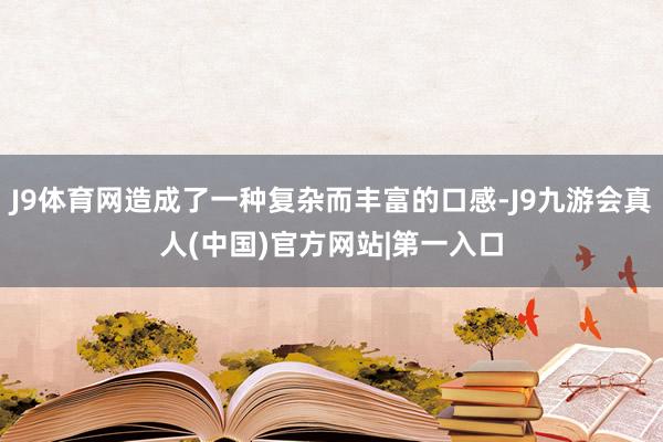 J9体育网造成了一种复杂而丰富的口感-J9九游会真人(中国)官方网站|第一入口