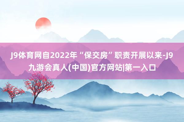 J9体育网自2022年“保交房”职责开展以来-J9九游会真人(中国)官方网站|第一入口