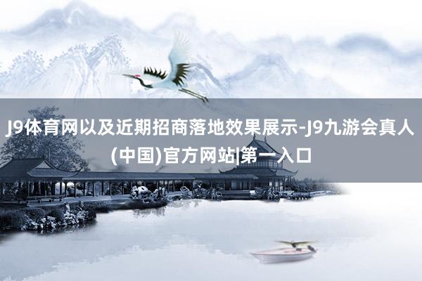 J9体育网以及近期招商落地效果展示-J9九游会真人(中国)官方网站|第一入口