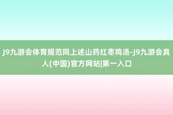 J9九游会体育规范同上述山药红枣鸡汤-J9九游会真人(中国)官方网站|第一入口