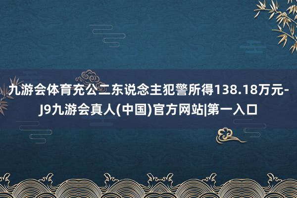 九游会体育充公二东说念主犯警所得138.18万元-J9九游会真人(中国)官方网站|第一入口