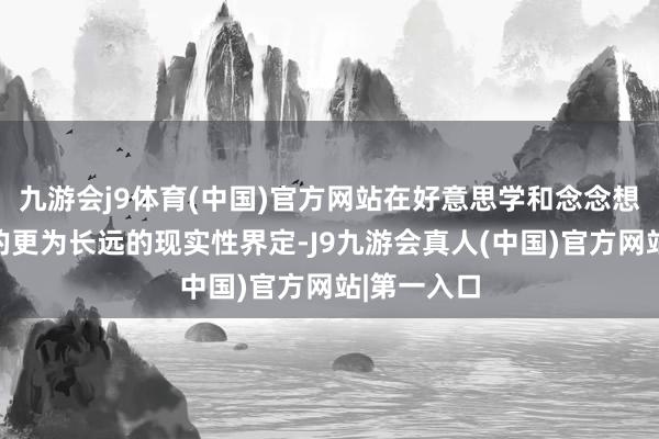 九游会j9体育(中国)官方网站在好意思学和念念想层面所作的更为长远的现实性界定-J9九游会真人(中国)官方网站|第一入口