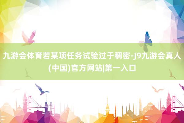 九游会体育若某项任务试验过于稠密-J9九游会真人(中国)官方网站|第一入口