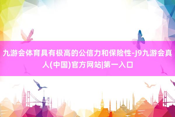 九游会体育具有极高的公信力和保险性-J9九游会真人(中国)官方网站|第一入口