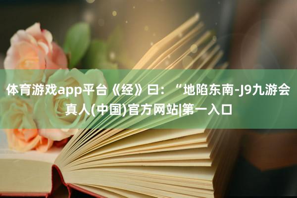 体育游戏app平台《经》曰：“地陷东南-J9九游会真人(中国)官方网站|第一入口