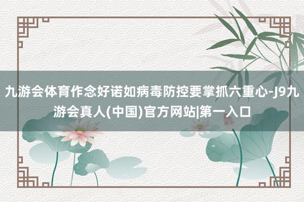 九游会体育作念好诺如病毒防控要掌抓六重心-J9九游会真人(中国)官方网站|第一入口
