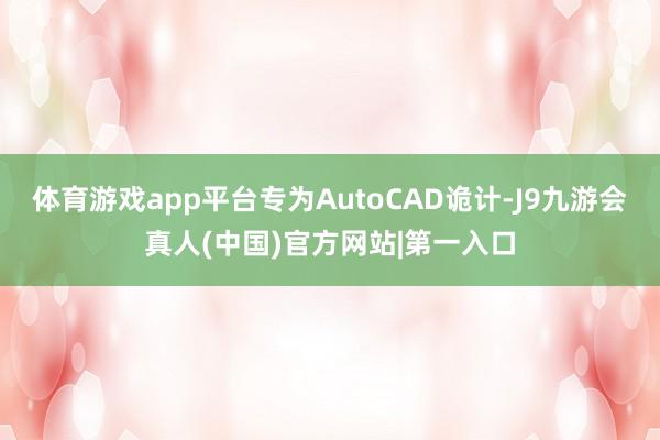 体育游戏app平台专为AutoCAD诡计-J9九游会真人(中国)官方网站|第一入口