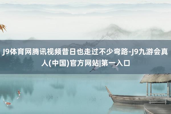 J9体育网腾讯视频昔日也走过不少弯路-J9九游会真人(中国)官方网站|第一入口