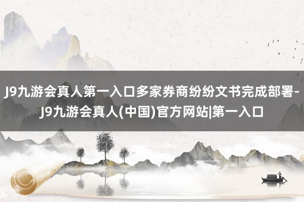 J9九游会真人第一入口多家券商纷纷文书完成部署-J9九游会真人(中国)官方网站|第一入口