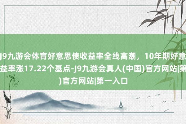 J9九游会体育好意思债收益率全线高潮，10年期好意思债收益率涨17.22个基点-J9九游会真人(中国)官方网站|第一入口