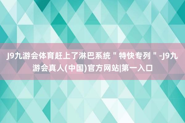 J9九游会体育赶上了淋巴系统＂特快专列＂-J9九游会真人(中国)官方网站|第一入口