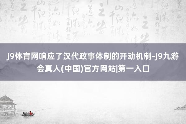 J9体育网响应了汉代政事体制的开动机制-J9九游会真人(中国)官方网站|第一入口