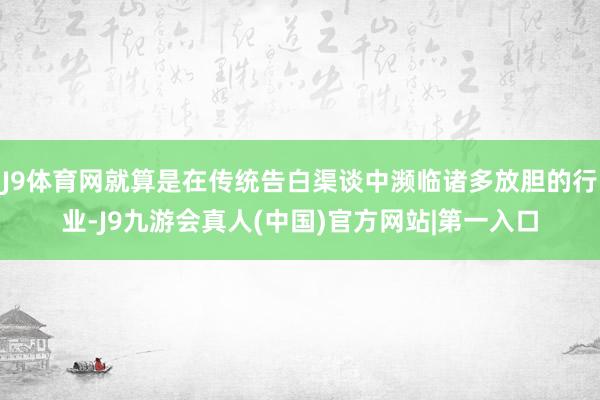 J9体育网就算是在传统告白渠谈中濒临诸多放胆的行业-J9九游会真人(中国)官方网站|第一入口
