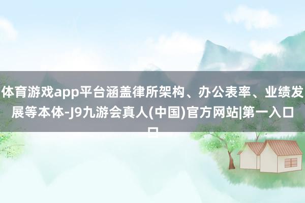 体育游戏app平台涵盖律所架构、办公表率、业绩发展等本体-J9九游会真人(中国)官方网站|第一入口
