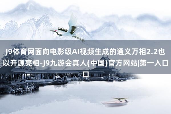 J9体育网面向电影级AI视频生成的通义万相2.2也以开源亮相-J9九游会真人(中国)官方网站|第一入口