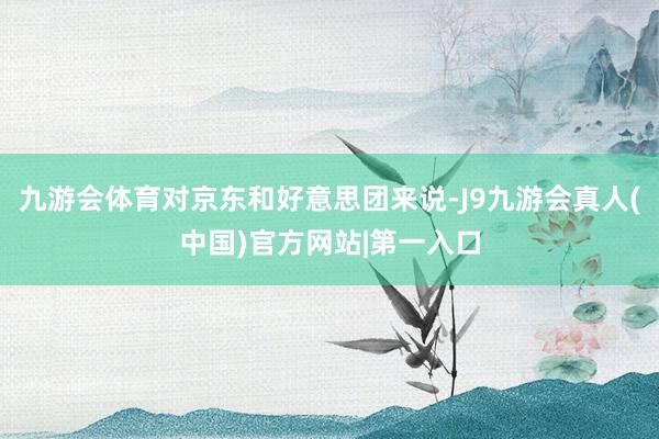九游会体育对京东和好意思团来说-J9九游会真人(中国)官方网站|第一入口