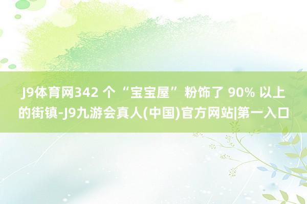 J9体育网342 个 “宝宝屋” 粉饰了 90% 以上的街镇-J9九游会真人(中国)官方网站|第一入口
