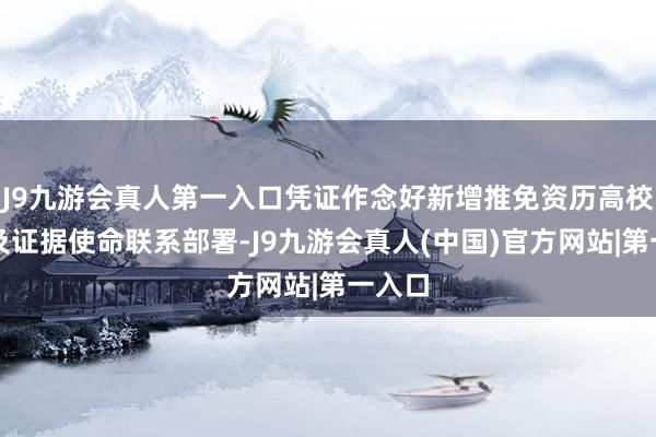 J9九游会真人第一入口凭证作念好新增推免资历高校汇报及证据使命联系部署-J9九游会真人(中国)官方网站|第一入口