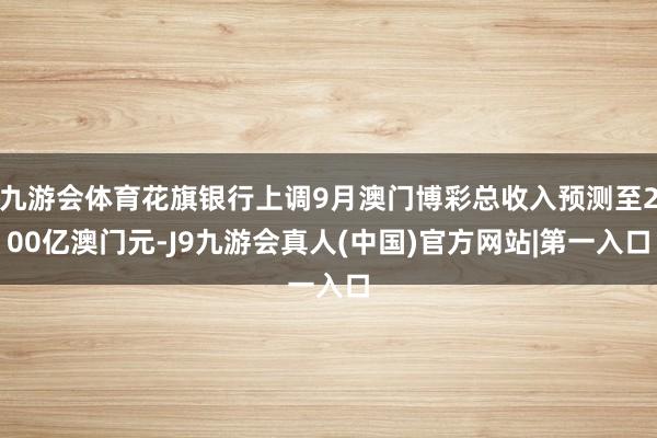九游会体育花旗银行上调9月澳门博彩总收入预测至200亿澳门元-J9九游会真人(中国)官方网站|第一入口