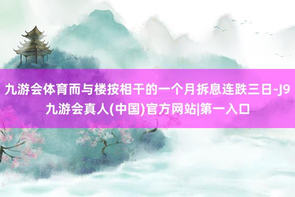 九游会体育而与楼按相干的一个月拆息连跌三日-J9九游会真人(中国)官方网站|第一入口