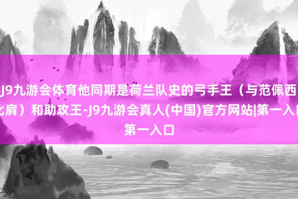 J9九游会体育他同期是荷兰队史的弓手王（与范佩西比肩）和助攻王-J9九游会真人(中国)官方网站|第一入口