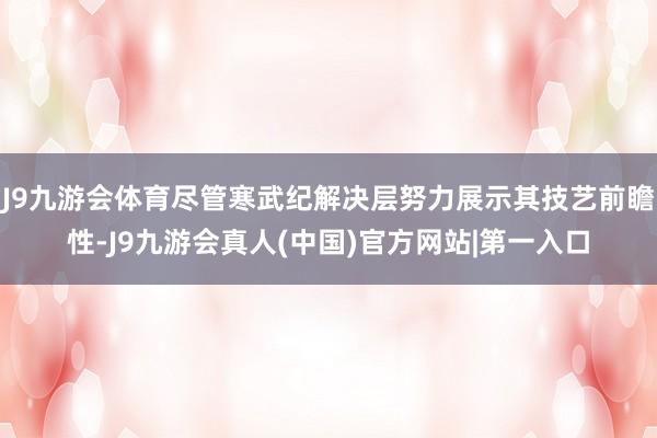 J9九游会体育尽管寒武纪解决层努力展示其技艺前瞻性-J9九游会真人(中国)官方网站|第一入口