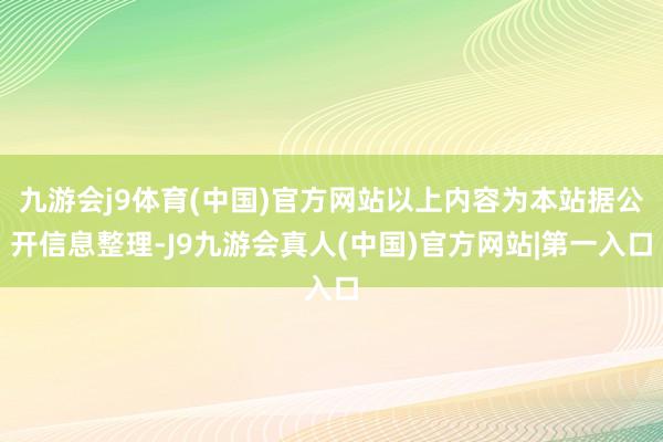 九游会j9体育(中国)官方网站以上内容为本站据公开信息整理-J9九游会真人(中国)官方网站|第一入口