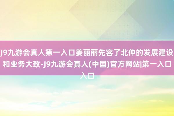 J9九游会真人第一入口姜丽丽先容了北仲的发展建设和业务大致-J9九游会真人(中国)官方网站|第一入口