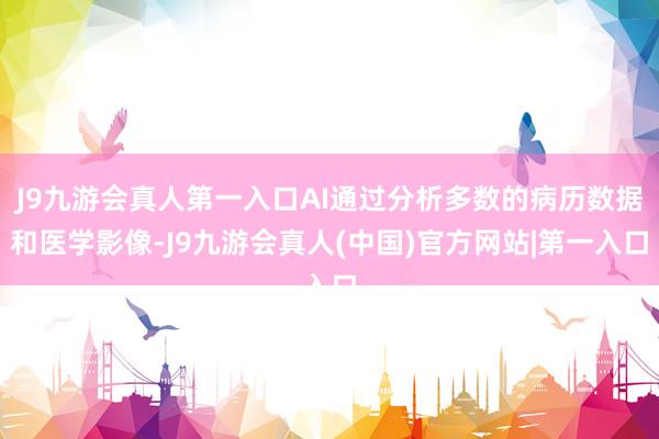 J9九游会真人第一入口AI通过分析多数的病历数据和医学影像-J9九游会真人(中国)官方网站|第一入口