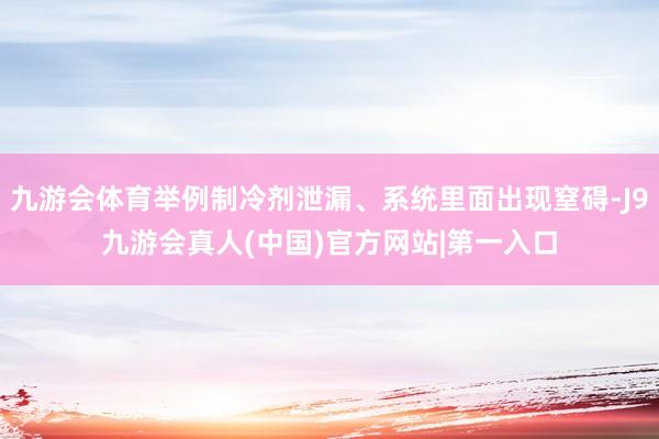 九游会体育举例制冷剂泄漏、系统里面出现窒碍-J9九游会真人(中国)官方网站|第一入口